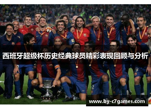 西班牙超级杯历史经典球员精彩表现回顾与分析