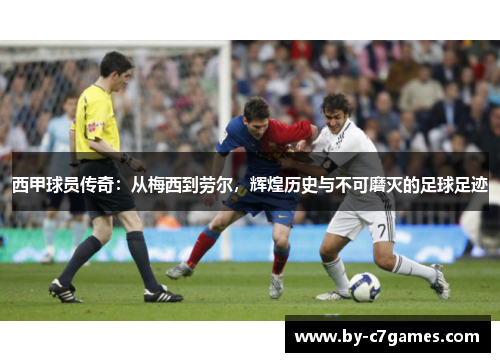 西甲球员传奇：从梅西到劳尔，辉煌历史与不可磨灭的足球足迹