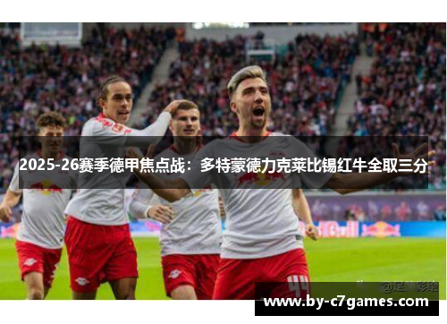 2025-26赛季德甲焦点战:多特蒙德力克莱比锡红牛全取三分 2025-26赛季德甲焦点战:多特蒙德力克莱比锡红牛全取三分
