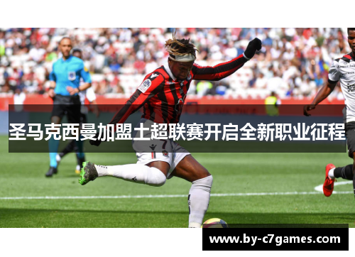 圣马克西曼加盟土超联赛开启全新职业征程 圣马克西曼加盟土超联赛开启全新职业征程