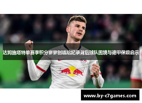 达姆施塔特单赛季积分寥寥创尴尬纪录背后球队困境与德甲保级启示