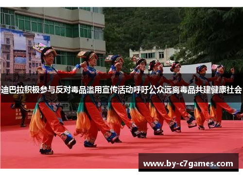 迪巴拉积极参与反对毒品滥用宣传活动呼吁公众远离毒品共建健康社会