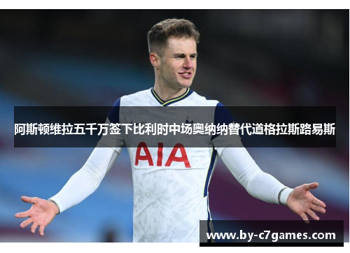 阿斯顿维拉五千万签下比利时中场奥纳纳替代道格拉斯路易斯