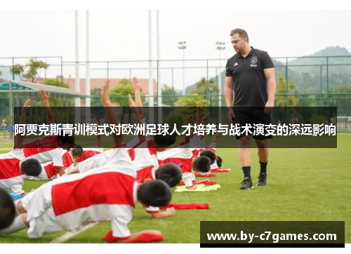 阿贾克斯青训模式对欧洲足球人才培养与战术演变的深远影响
