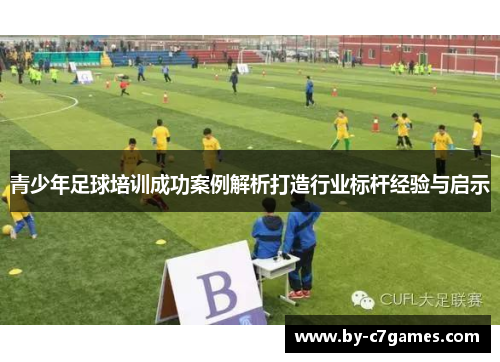 青少年足球培训成功案例解析打造行业标杆经验与启示