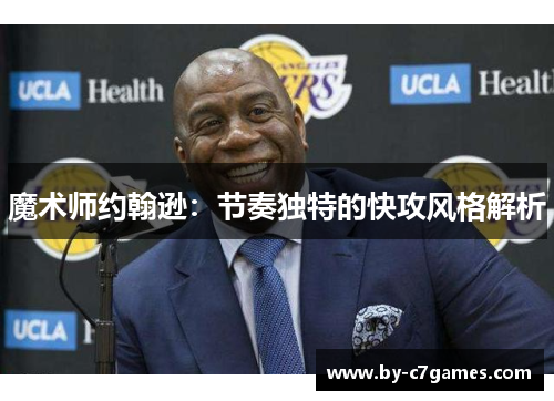 魔术师约翰逊：节奏独特的快攻风格解析