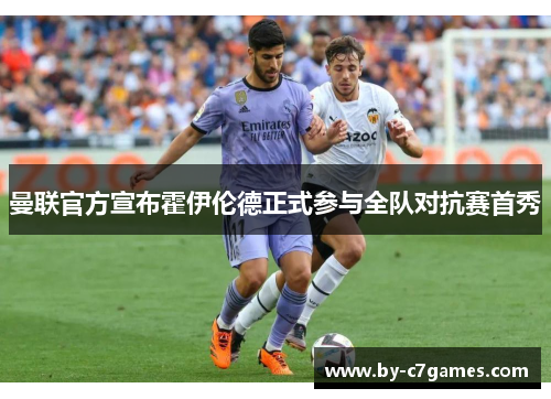 曼联官方宣布霍伊伦德正式参与全队对抗赛首秀