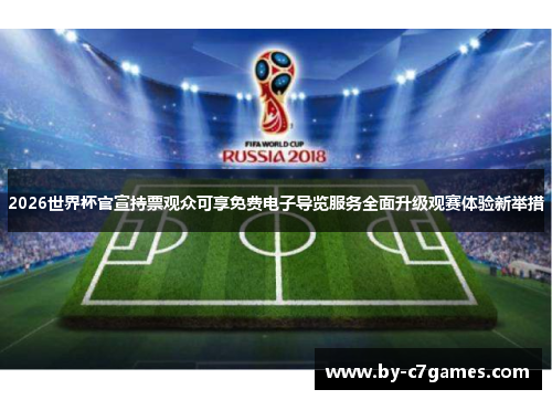 2026世界杯官宣持票观众可享免费电子导览服务全面升级观赛体验新举措